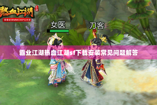 霸业江湖热血江湖sf下载安装常见问题解答 霸业江湖热血江湖sf下载安装常见问题解答