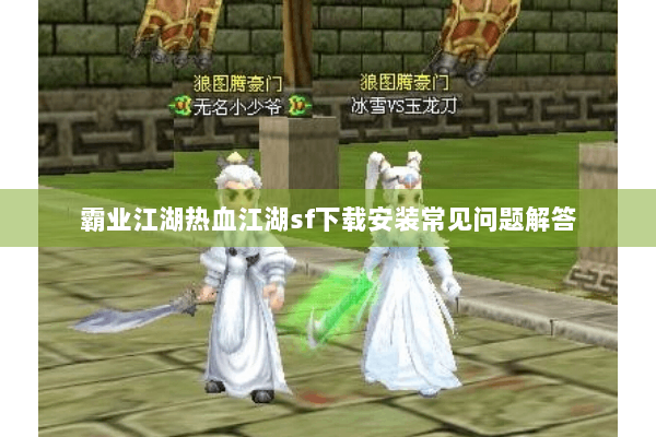 霸业江湖热血江湖sf下载安装常见问题解答 霸业江湖热血江湖sf下载安装常见问题解答