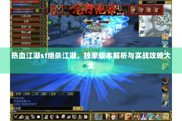 热血江湖sf绝杀江湖，独家版本解析与实战攻略大全