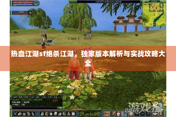 热血江湖sf绝杀江湖，独家版本解析与实战攻略大全