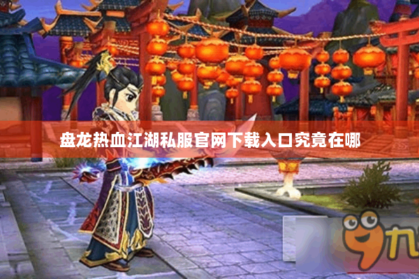 盘龙热血江湖私服官网下载入口究竟在哪