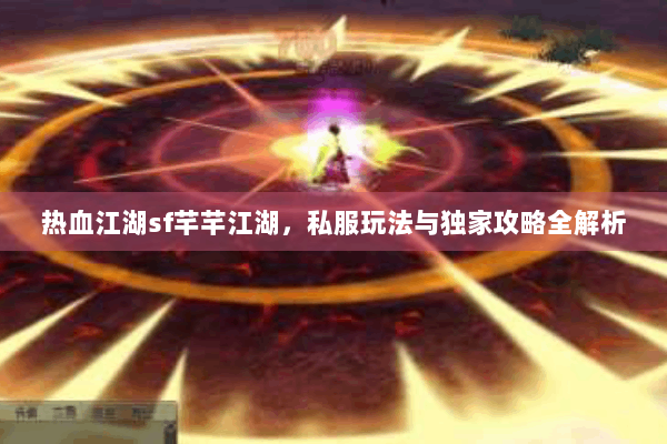 热血江湖sf芊芊江湖,私服玩法与独家攻略全解析 热血江湖sf芊芊江湖,私服玩法与独家攻略全解析