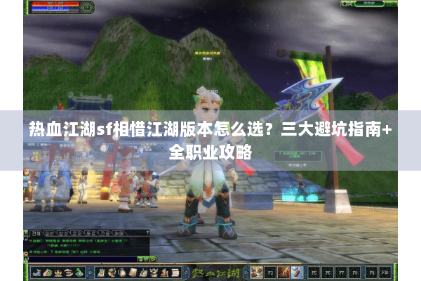 热血江湖sf相惜江湖版本怎么选?三大避坑指南+全职业攻略 热血江湖sf相惜江湖版本怎么选?三大避坑指南+全职业攻略