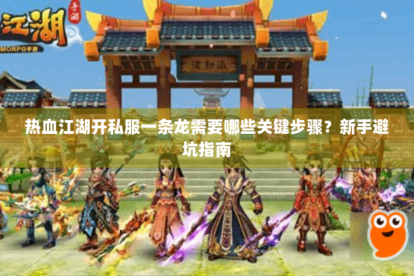 热血江湖开私服一条龙需要哪些关键步骤？新手避坑指南