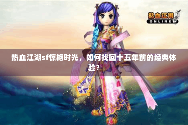 热血江湖sf惊艳时光,如何找回十五年前的经典体验? 热血江湖sf惊艳时光,如何找回十五年前的经典体验?