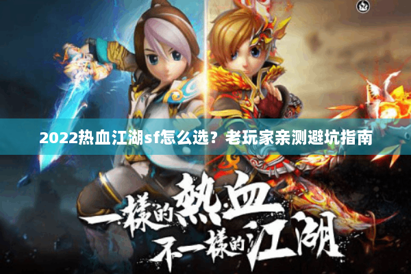 2022热血江湖sf怎么选?老玩家亲测避坑指南 2022热血江湖sf怎么选?老玩家亲测避坑指南