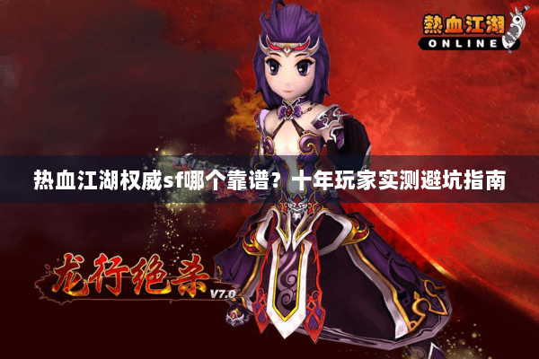 热血江湖权威sf哪个靠谱？十年玩家实测避坑指南