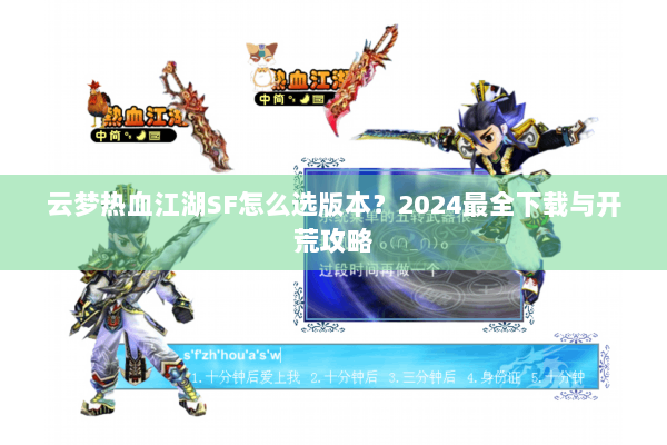 云梦热血江湖SF怎么选版本?2024最全下载与开荒攻略 云梦热血江湖SF怎么选版本?2024最全下载与开荒攻略