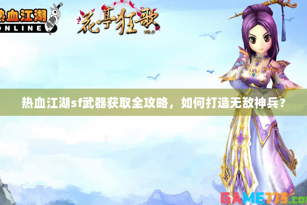 热血江湖sf武器获取全攻略，如何打造无敌神兵？