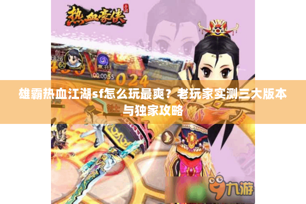 雄霸热血江湖sf怎么玩最爽？老玩家实测三大版本与独家攻略