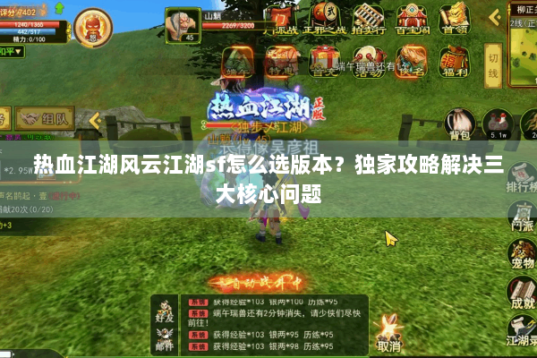 热血江湖风云江湖sf怎么选版本?独家攻略解决三大核心问题 热血江湖风云江湖sf怎么选版本?独家攻略解决三大核心问题