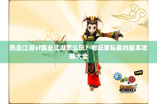 热血江湖sf霸业江湖怎么玩?老玩家私藏的版本攻略大全 热血江湖sf霸业江湖怎么玩?老玩家私藏的版本攻略大全