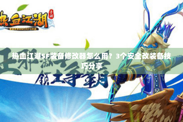 热血江湖SF装备修改器怎么用？3个安全改装备技巧分享