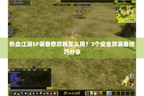 热血江湖SF装备修改器怎么用？3个安全改装备技巧分享