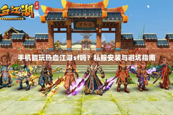 手机能玩热血江湖sf吗?私服安装与避坑指南 手机能玩热血江湖sf吗?私服安装与避坑指南