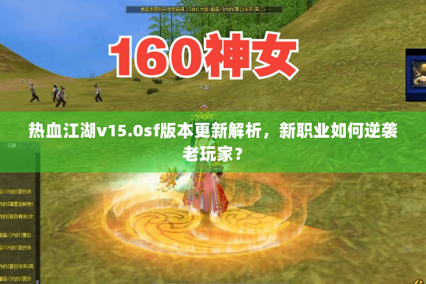 热血江湖v15.0sf版本更新解析,新职业如何逆袭老玩家? 热血江湖v15.0sf版本更新解析,新职业如何逆袭老玩家?