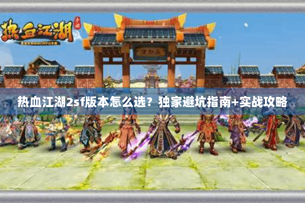 热血江湖2sf版本怎么选？独家避坑指南+实战攻略