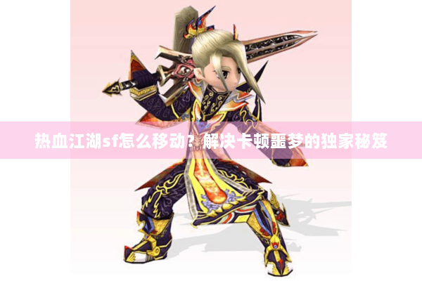 热血江湖sf怎么移动？解决卡顿噩梦的独家秘笈