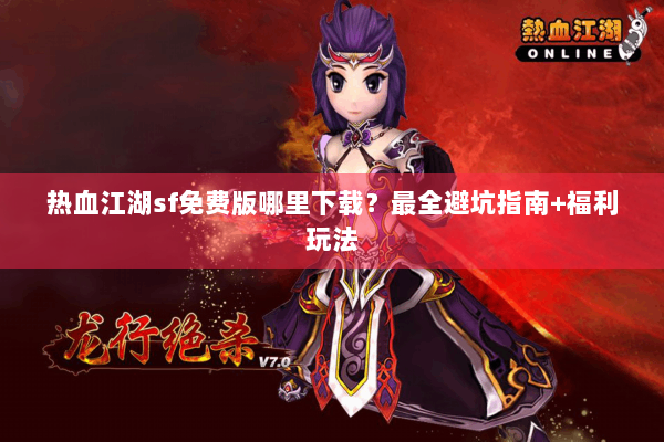 热血江湖sf免费版哪里下载？最全避坑指南+福利玩法