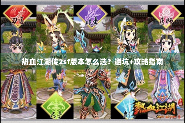 热血江湖传2sf版本怎么选?避坑+攻略指南 热血江湖传2sf版本怎么选?避坑+攻略指南