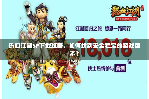 热血江湖SF下载攻略，如何找到安全稳定的游戏版本？