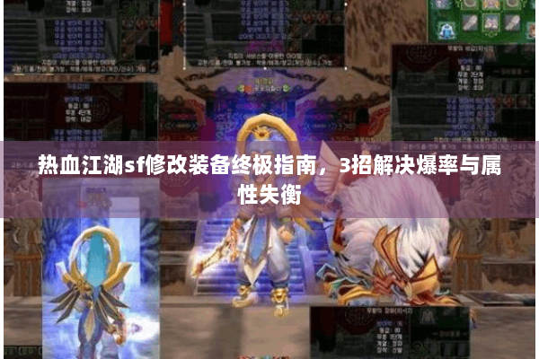 热血江湖sf修改装备终极指南,3招解决爆率与属性失衡 热血江湖sf修改装备终极指南,3招解决爆率与属性失衡