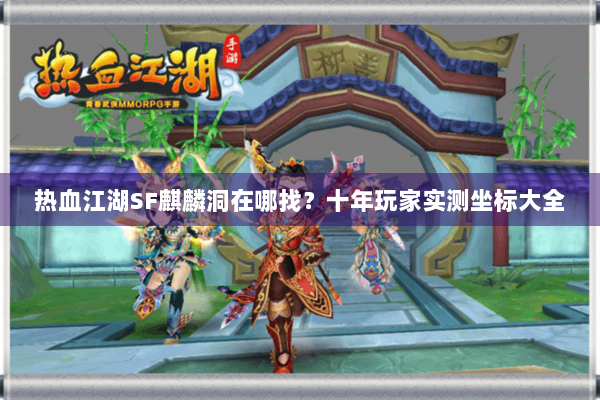 热血江湖SF麒麟洞在哪找？十年玩家实测坐标大全