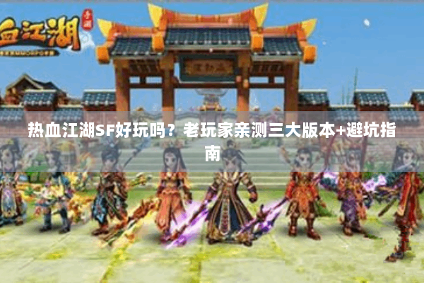 热血江湖SF好玩吗?老玩家亲测三大版本+避坑指南 热血江湖SF好玩吗?老玩家亲测三大版本+避坑指南
