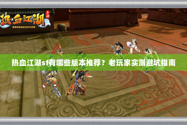 热血江湖sf有哪些版本推荐?老玩家实测避坑指南 热血江湖sf有哪些版本推荐?老玩家实测避坑指南