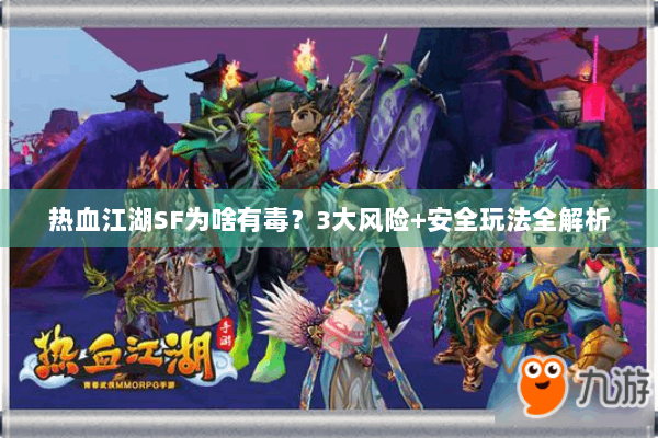 热血江湖SF为啥有毒?3大风险+安全玩法全解析 热血江湖SF为啥有毒?3大风险+安全玩法全解析