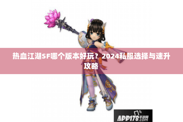 热血江湖SF哪个版本好玩?2024私服选择与速升攻略 热血江湖SF哪个版本好玩?2024私服选择与速升攻略