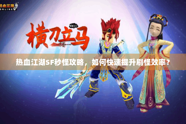 热血江湖SF秒怪攻略，如何快速提升刷怪效率？