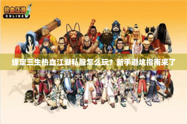 缘定三生热血江湖私服怎么玩?新手避坑指南来了 缘定三生热血江湖私服怎么玩?新手避坑指南来了