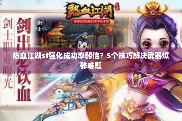 热血江湖sf强化成功率翻倍?5个技巧解决武器爆碎难题 热血江湖sf强化成功率翻倍?5个技巧解决武器爆碎难题