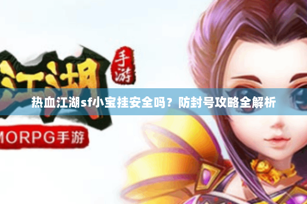 热血江湖sf小宝挂安全吗？防封号攻略全解析