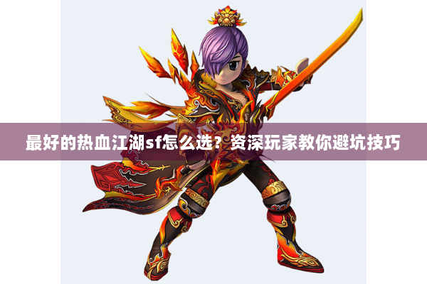 最好的热血江湖sf怎么选？资深玩家教你避坑技巧