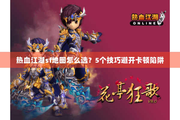 热血江湖sf地图怎么选?5个技巧避开卡顿陷阱 热血江湖sf地图怎么选?5个技巧避开卡顿陷阱