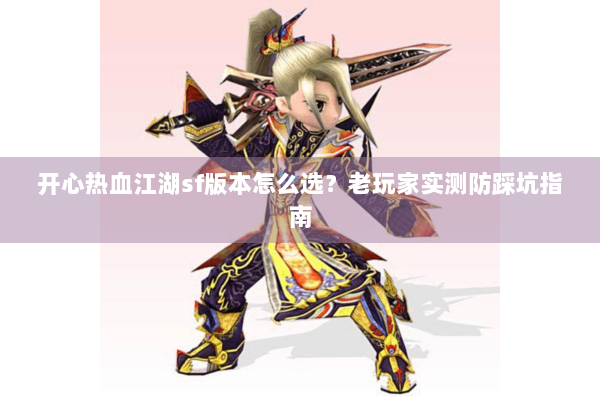 开心热血江湖sf版本怎么选?老玩家实测防踩坑指南 开心热血江湖sf版本怎么选?老玩家实测防踩坑指南