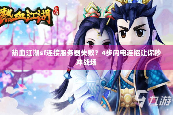 热血江湖sf连接服务器失败?4步闪电连招让你秒冲战场 热血江湖sf连接服务器失败?4步闪电连招让你秒冲战场