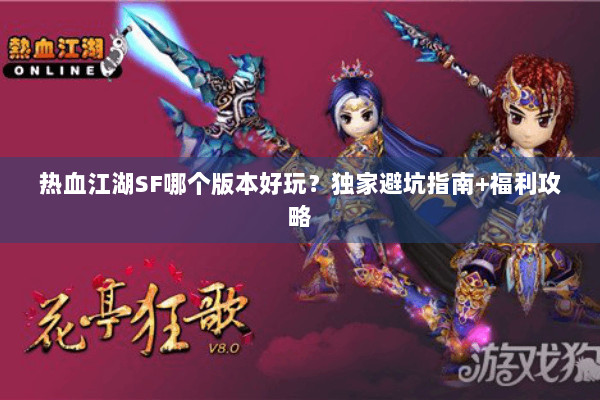 热血江湖SF哪个版本好玩？独家避坑指南+福利攻略