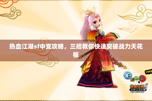 热血江湖sf中变攻略,三招教你快速突破战力天花板 热血江湖sf中变攻略,三招教你快速突破战力天花板