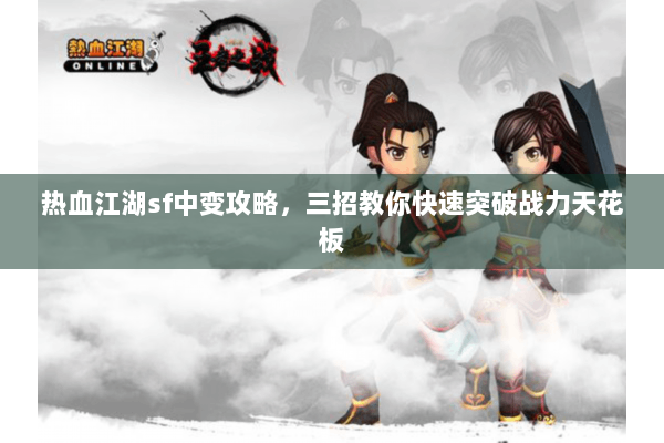 热血江湖sf中变攻略,三招教你快速突破战力天花板 热血江湖sf中变攻略,三招教你快速突破战力天花板