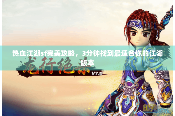 热血江湖sf完美攻略，3分钟找到最适合你的江湖版本