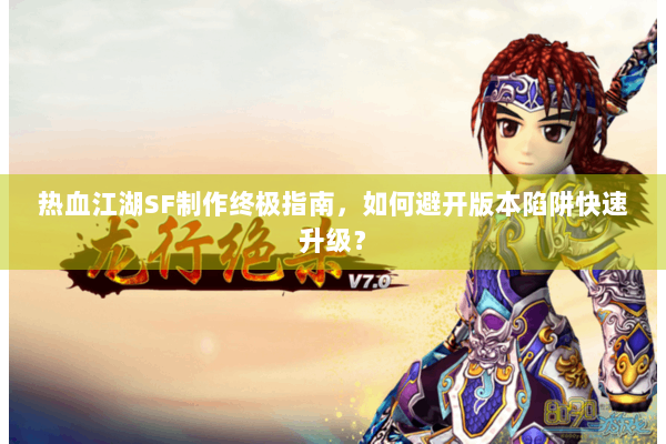 热血江湖SF制作终极指南,如何避开版本陷阱快速升级? 热血江湖SF制作终极指南,如何避开版本陷阱快速升级?