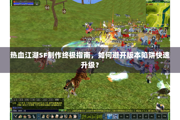 热血江湖SF制作终极指南,如何避开版本陷阱快速升级? 热血江湖SF制作终极指南,如何避开版本陷阱快速升级?
