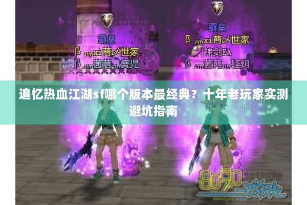 追忆热血江湖sf哪个版本最经典？十年老玩家实测避坑指南