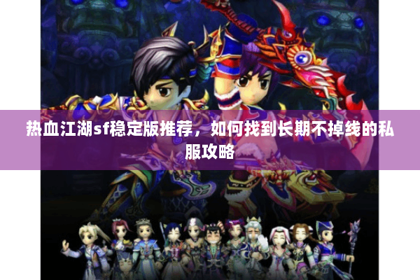热血江湖sf稳定版推荐,如何找到长期不掉线的私服攻略 热血江湖sf稳定版推荐,如何找到长期不掉线的私服攻略