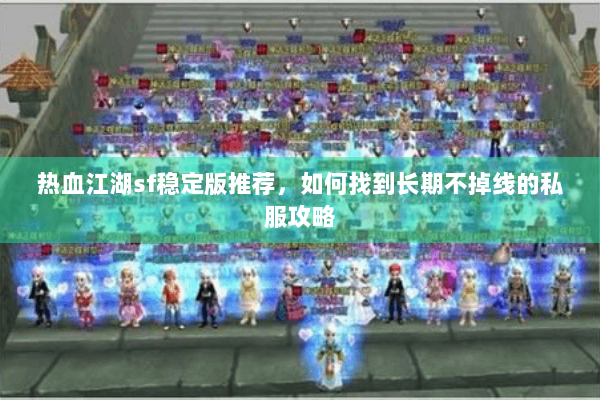 热血江湖sf稳定版推荐,如何找到长期不掉线的私服攻略 热血江湖sf稳定版推荐,如何找到长期不掉线的私服攻略