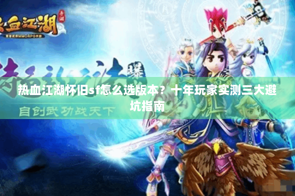 热血江湖怀旧sf怎么选版本？十年玩家实测三大避坑指南