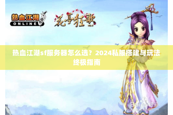 热血江湖sf服务器怎么选？2024私服搭建与玩法终极指南